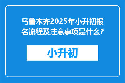乌鲁木齐2025年小升初报名流程及注意事项是什么？