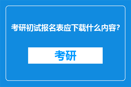 考研初试报名表应下载什么内容？