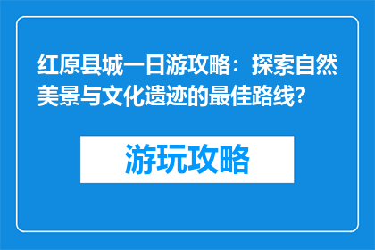 红原县城一日游攻略：探索自然美景与文化遗迹的最佳路线？