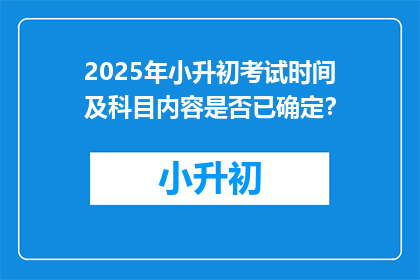 2025年小升初考试时间及科目内容是否已确定？