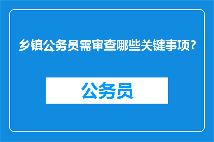乡镇公务员需审查哪些关键事项？