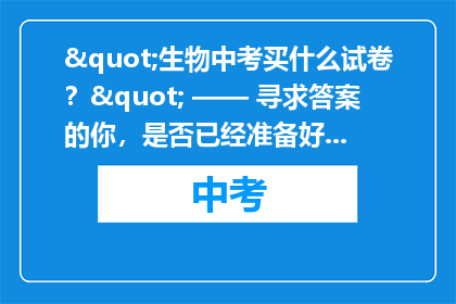 "生物中考买什么试卷？" —— 寻求答案的你，是否已经准备好迎接这场知识的考验？