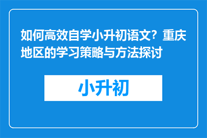 如何高效自学小升初语文？重庆地区的学习策略与方法探讨