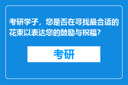考研学子，您是否在寻找最合适的花束以表达您的鼓励与祝福？