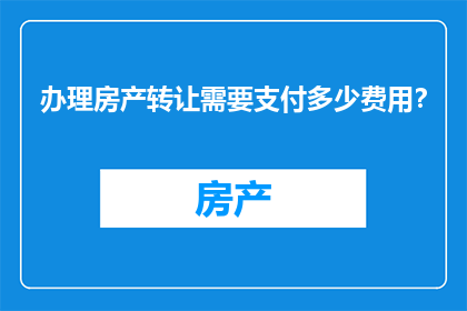 办理房产转让需要支付多少费用？