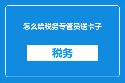 怎么给税务专管员送卡子