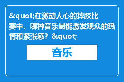 "在激动人心的摔跤比赛中，哪种音乐最能激发观众的热情和紧张感？"