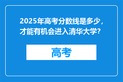 2025年高考分数线是多少，才能有机会进入清华大学？