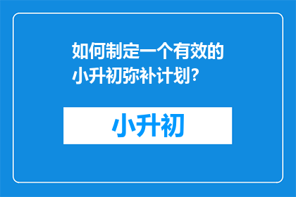 如何制定一个有效的小升初弥补计划？