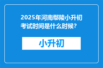 2025年河南鄢陵小升初考试时间是什么时候？