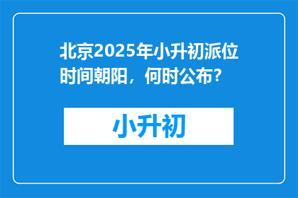 北京2025年小升初派位时间朝阳，何时公布？