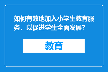 如何有效地加入小学生教育服务，以促进学生全面发展？
