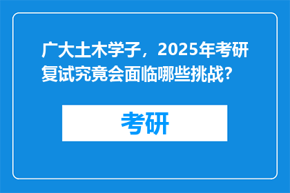 广大土木学子，2025年考研复试究竟会面临哪些挑战？