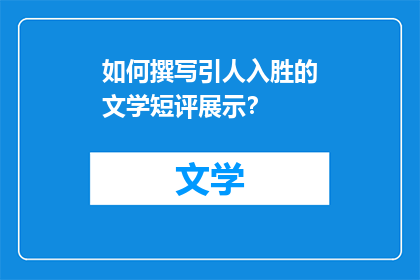 如何撰写引人入胜的文学短评展示？