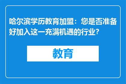哈尔滨学历教育加盟：您是否准备好加入这一充满机遇的行业？