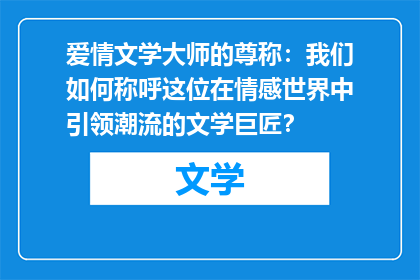 爱情文学大师的尊称：我们如何称呼这位在情感世界中引领潮流的文学巨匠？