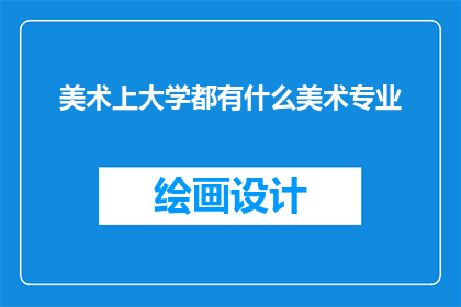 美术上大学都有什么美术专业