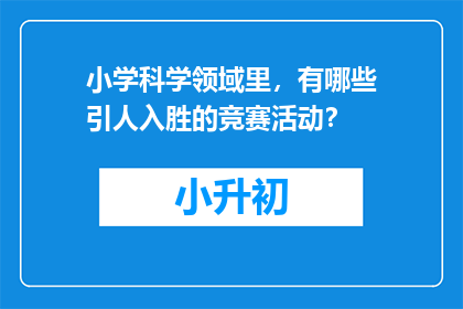 小学科学领域里，有哪些引人入胜的竞赛活动？
