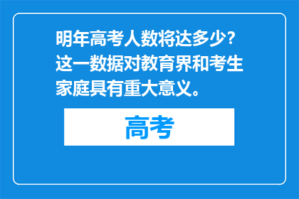 明年高考人数将达多少？这一数据对教育界和考生家庭具有重大意义。