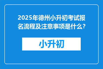 2025年德州小升初考试报名流程及注意事项是什么？