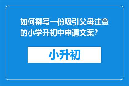 如何撰写一份吸引父母注意的小学升初中申请文案？