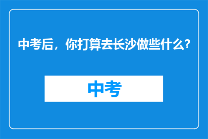 中考后，你打算去长沙做些什么？