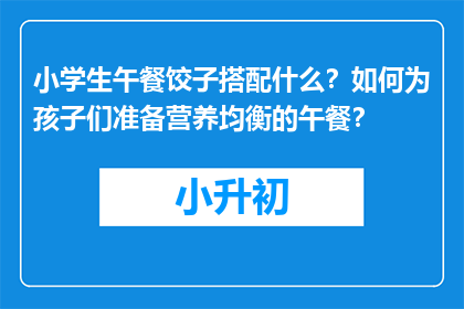 小学生午餐饺子搭配什么？如何为孩子们准备营养均衡的午餐？