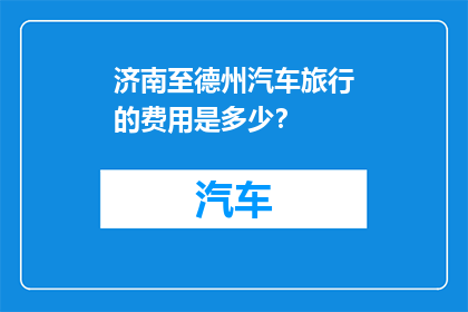济南至德州汽车旅行的费用是多少？