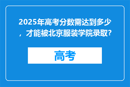 2025年高考分数需达到多少，才能被北京服装学院录取？