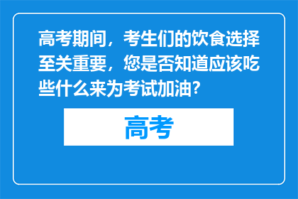 高考期间，考生们的饮食选择至关重要，您是否知道应该吃些什么来为考试加油？