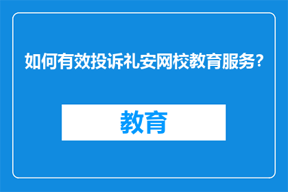 如何有效投诉礼安网校教育服务？