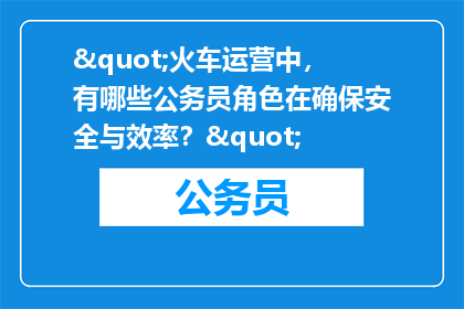 "火车运营中，有哪些公务员角色在确保安全与效率？"