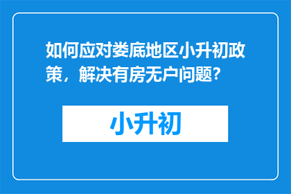 如何应对娄底地区小升初政策，解决有房无户问题？