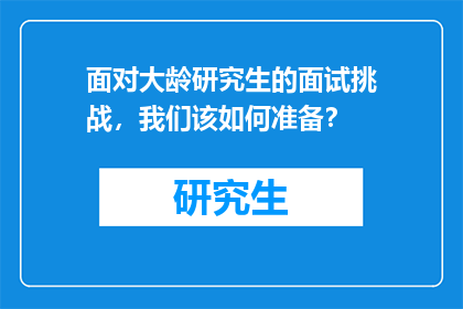 面对大龄研究生的面试挑战，我们该如何准备？