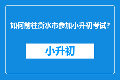 如何前往衡水市参加小升初考试？
