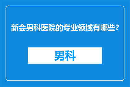 新会男科医院的专业领域有哪些？
