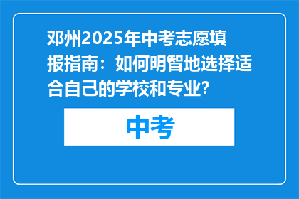 邓州2025年中考志愿填报指南：如何明智地选择适合自己的学校和专业？