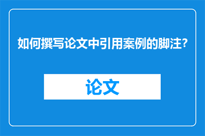 如何撰写论文中引用案例的脚注？
