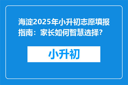 海淀2025年小升初志愿填报指南：家长如何智慧选择？