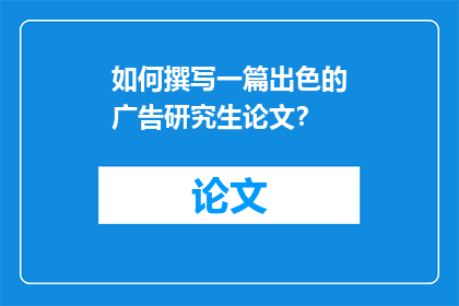 如何撰写一篇出色的广告研究生论文？