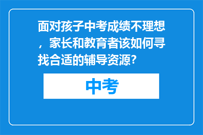面对孩子中考成绩不理想，家长和教育者该如何寻找合适的辅导资源？