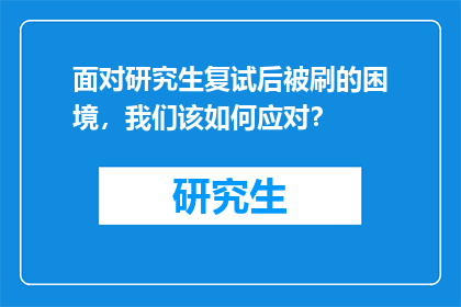 面对研究生复试后被刷的困境，我们该如何应对？
