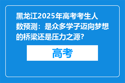 黑龙江2025年高考考生人数预测：是众多学子迈向梦想的桥梁还是压力之源？
