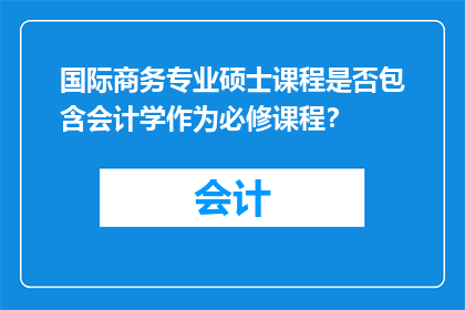 国际商务专业硕士课程是否包含会计学作为必修课程？