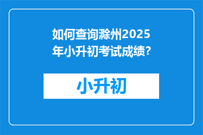 如何查询滁州2025年小升初考试成绩？
