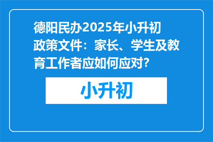 德阳民办2025年小升初政策文件：家长、学生及教育工作者应如何应对？