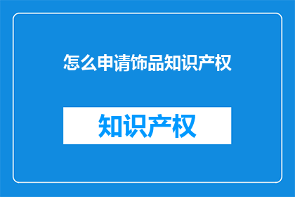 怎么申请饰品知识产权