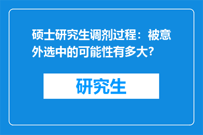 硕士研究生调剂过程：被意外选中的可能性有多大？