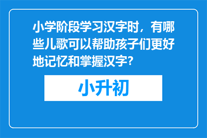 小学阶段学习汉字时，有哪些儿歌可以帮助孩子们更好地记忆和掌握汉字？