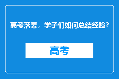 高考落幕，学子们如何总结经验？